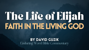 The Life of Elijah YouVersion David Guzik Enduring Word
